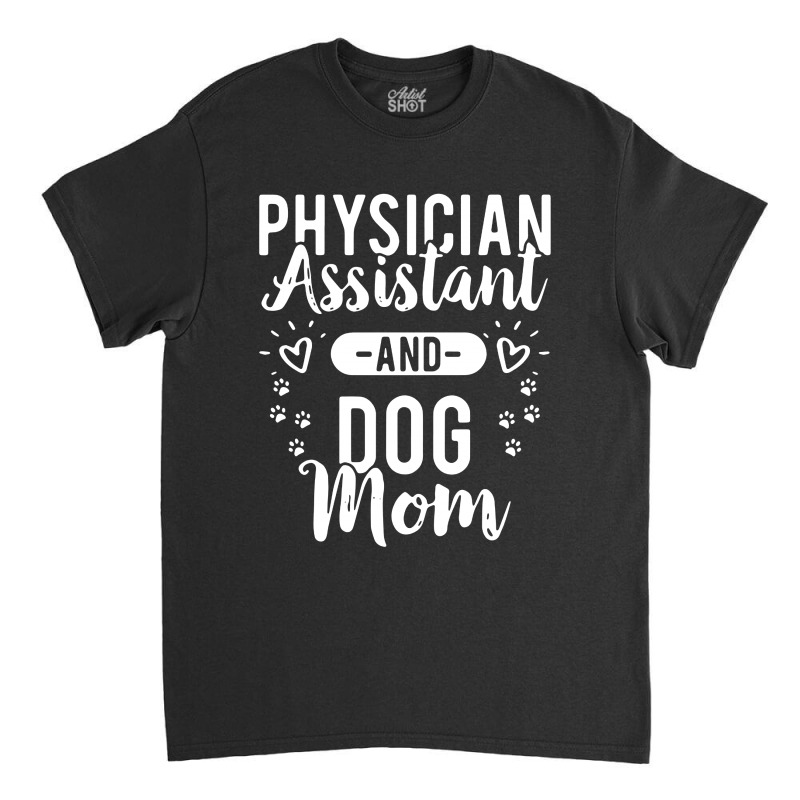 Physician Assistant And Dog Mom Classic T-shirt by Bull Tees | Artistshot