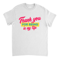 Thank You For Being In My Life Classic T-shirt | Artistshot