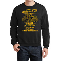 Truck Lover Trucker Without A Truck Driver You Wouldnt Have Anything T Crewneck Sweatshirt | Artistshot