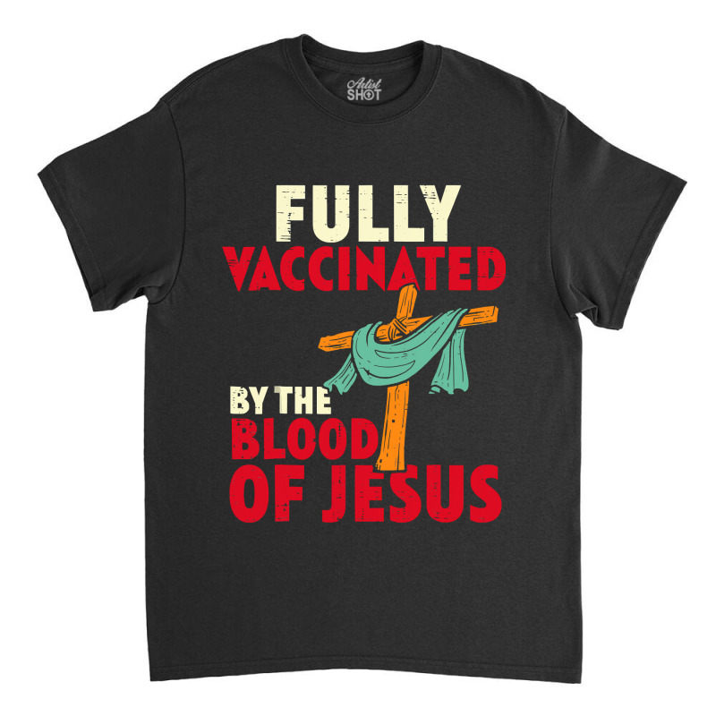 Jesus Christ Christian Jesus Fully Vaccinated By Blood Of Jesus Christ Classic T-shirt | Artistshot