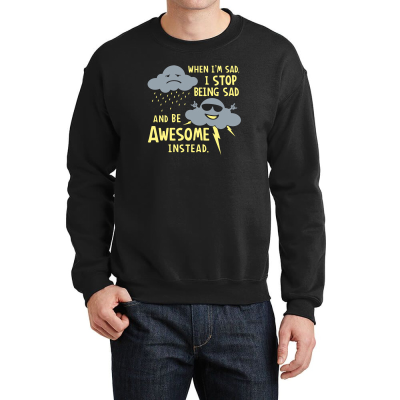 When I'm Sad, I Stop Being Sad And Be Awesome Instead Crewneck Sweatshirt by prakoso77 | Artistshot