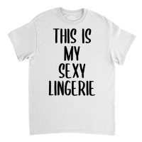 This Is My Sexy Lingerie Funny Bachelorette Party Gift T Shirt Classic T-shirt | Artistshot