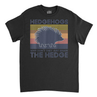 Hedgehogs Why Don't They Just Share The Hedge T Shirt Classic T-shirt | Artistshot