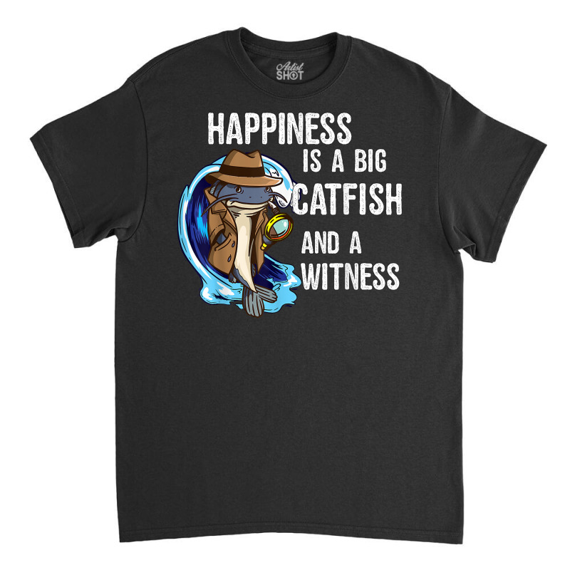 Hapiness Is A Big Catfish And A Witness Private Investigator T Shirt Classic T-shirt by AshleyPenez | Artistshot