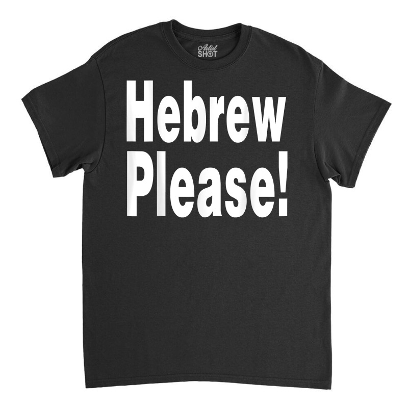 Hebrew Please A Private Expression Of Advice Or Wisdom T Shirt Classic T-shirt by AshleyPenez | Artistshot