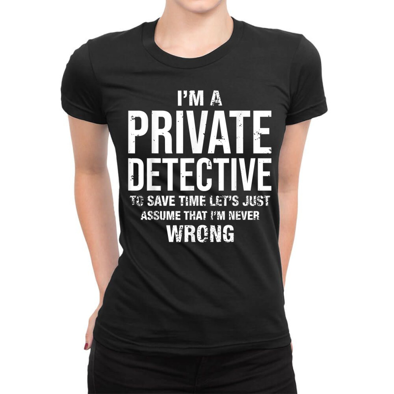 I'm A Private Detective And I'm Never Wrong Funny Birthday T Shirt Ladies Fitted T-Shirt by MoczoTenleigh | Artistshot