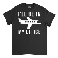 I'll Be In My Office Pilot Private Jet Plane T Shirt Classic T-shirt | Artistshot