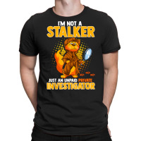 I'm Not A Stalker   I'm An Unpaid Private Investigator T Shirt T-shirt | Artistshot