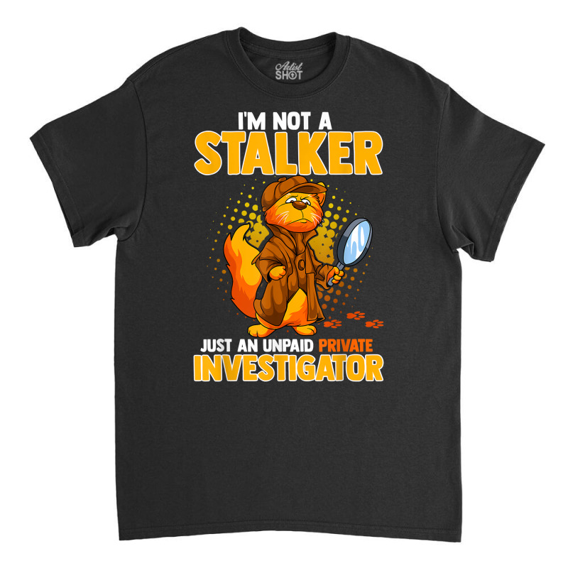 I'm Not A Stalker   I'm An Unpaid Private Investigator T Shirt Classic T-shirt by ZaraeTrullinger | Artistshot