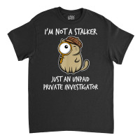 I'm Not A Stalker Just An Unpaid Private Investigator   Cat T Shirt Classic T-shirt | Artistshot