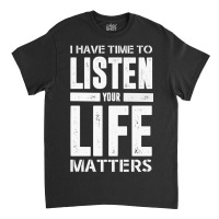 I Have Time To Listen Your Life Matters Classic T-shirt | Artistshot