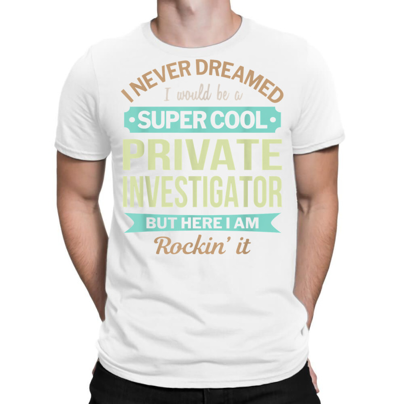 Private Investigator Gift Funny Appreciation T Shirt T-Shirt by AshleyPenez | Artistshot