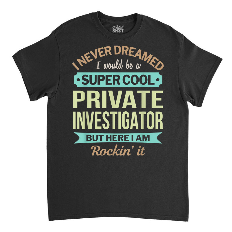 Private Investigator Gift Funny Appreciation T Shirt Classic T-shirt by AshleyPenez | Artistshot