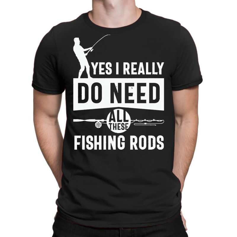 Yes I Really Do Need All These Fishing T  Shirt Yes I Really Do Need T-shirt | Artistshot