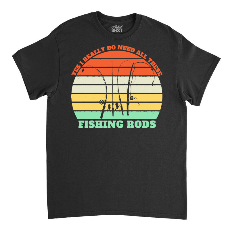 Yes I Really Do Need All These Fishing T  Shirt Yes I Really Do Need A Classic T-shirt | Artistshot