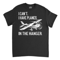 Private Pilot  I Can't I Have Planes In The Hanger Aviation T Shirt Classic T-shirt | Artistshot