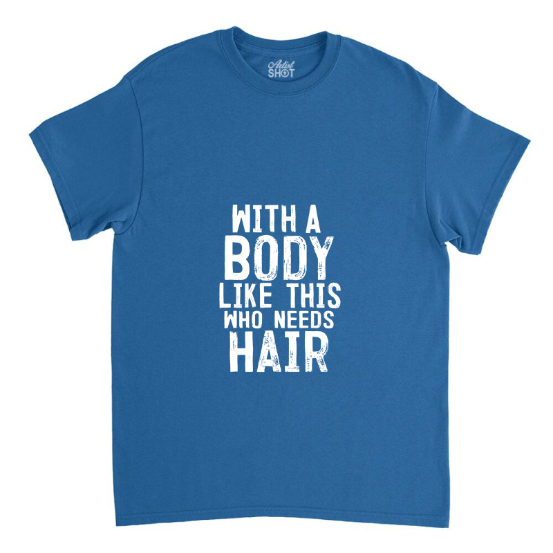 Mens With A Body Like This Who Needs Hair Funny Bald Head Gifts Classic T-shirt | Artistshot