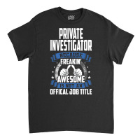 Private Investigator Is Not Official Job Title T Shirt Classic T-shirt | Artistshot