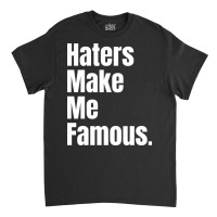 Haters Make Me Famous Classic T-shirt | Artistshot