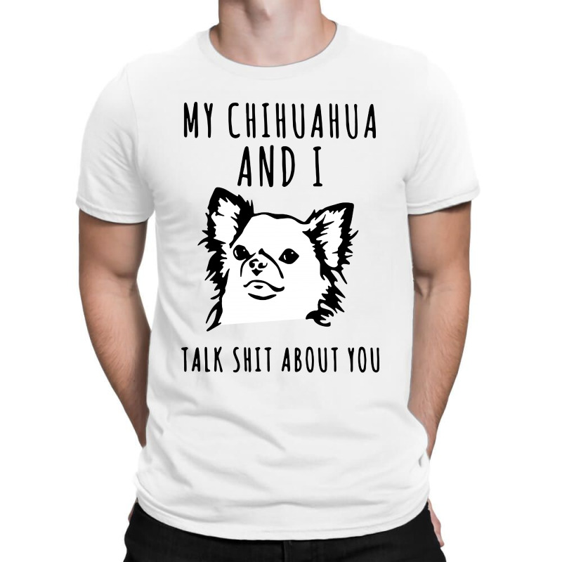 My Chihuahua And I Talk Shit About You T-shirt | Artistshot