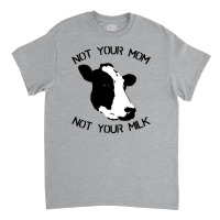 Not Your Mom,  Not Your Milk Classic T-shirt | Artistshot