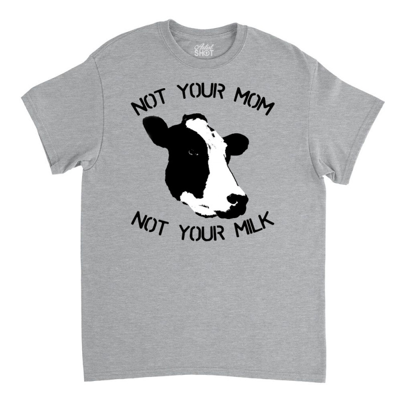 Not Your Mom,  Not Your Milk Classic T-shirt by ŞEN | Artistshot