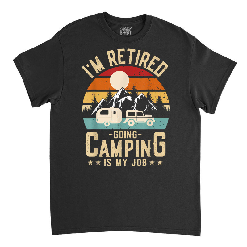 Vintage Caravan Trailer I'm Retired Going Camping Is My Job T Shirt Classic T-shirt by AshleyPenez | Artistshot