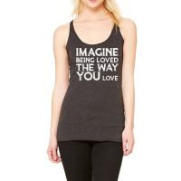 Love & Friend Quotes, Imagine Being Loved The Way You Love T Shirt Racerback Tank | Artistshot