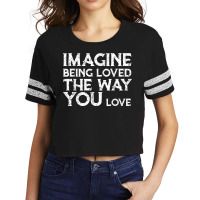 Love & Friend Quotes, Imagine Being Loved The Way You Love T Shirt Scorecard Crop Tee | Artistshot