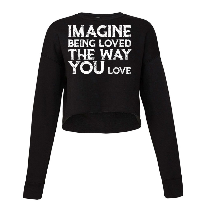 Love & Friend Quotes, Imagine Being Loved The Way You Love T Shirt Cropped Sweater by ranmarbunathoo90 | Artistshot