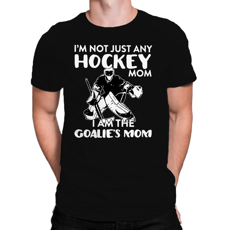 I’m Not Just Any Hockey Mom I Am The Goalie Mom All Over Men's T-shirt | Artistshot