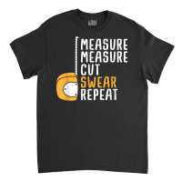 Measure Twice Cut Once Swear Repeat T Shirt Classic T-shirt | Artistshot