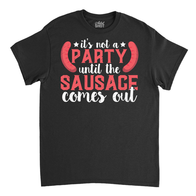 It's Not A Party Until The Sausage Comes Funny Plus Size Classic T-shirt by 1 T-shirts | Artistshot