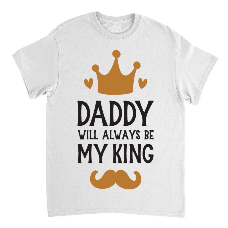 Dad Will Always Be My King Classic T-shirt by bayuniaga | Artistshot