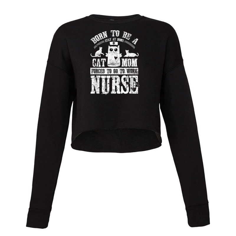 Born To Be A Stay At Home Cat Mom Forced To Work Nurse Cropped Sweater by cecil1502 | Artistshot