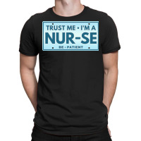 Trust Me Im A Nurse T  Shirt T R U S T M E I M A N U R S E B E P A T I T-shirt | Artistshot