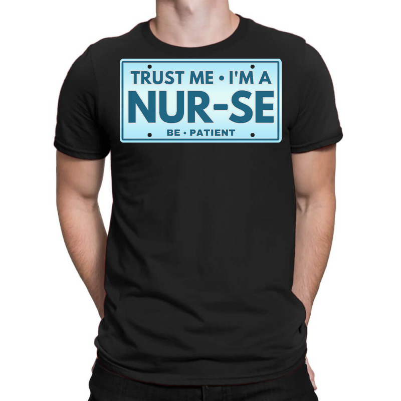 Trust Me Im A Nurse T  Shirt T R U S T M E I M A N U R S E B E P A T I T-shirt | Artistshot