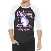 Unicorn T  Shirt Time To Be A Unicorn, Humans Aren't Cool Anymore T  S 3/4 Sleeve Shirt | Artistshot