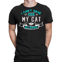 Valentines T  Shirt I Can't Have Kids My Cat Is Allergic T  Shirt T-shirt | Artistshot