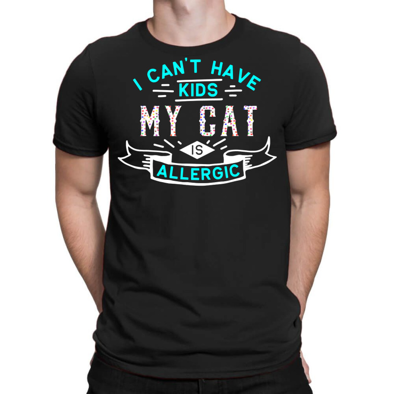 Valentines T  Shirt I Can't Have Kids My Cat Is Allergic T  Shirt T-shirt | Artistshot