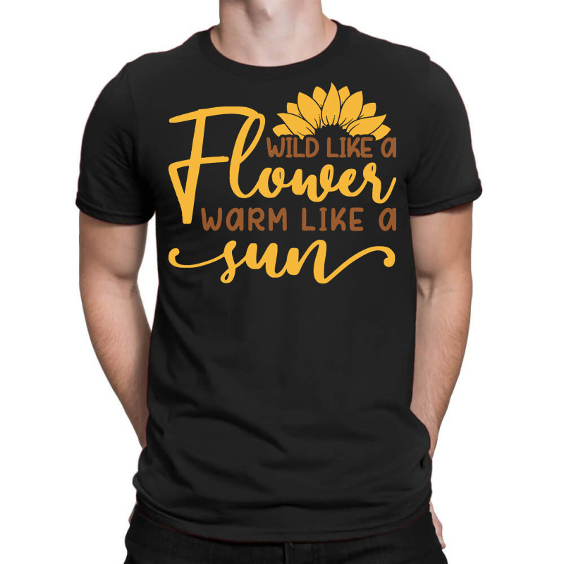 Wild Like A Flower Warm Like A Sun T  Shirtwild Like A Flower Warm Lik T-shirt | Artistshot