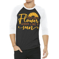 Wild Like A Flower Warm Like A Sun T  Shirtwild Like A Flower Warm Lik 3/4 Sleeve Shirt | Artistshot