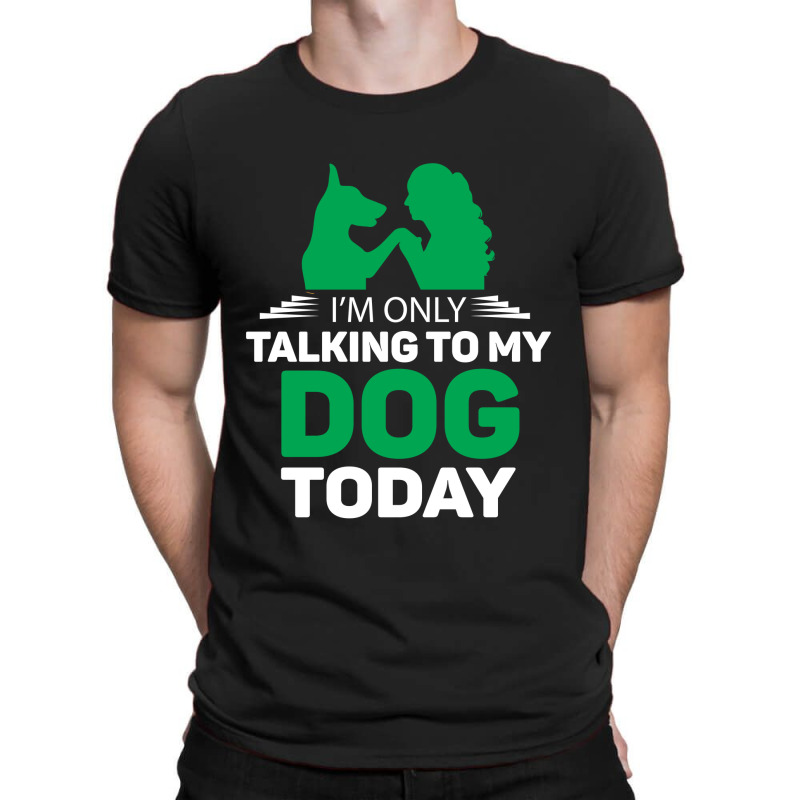 Im Only Talking To My Dog Today T-shirt | Artistshot