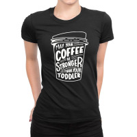 May Your Coffee Be Stronger Than Your Toddler Ladies Fitted T-shirt | Artistshot