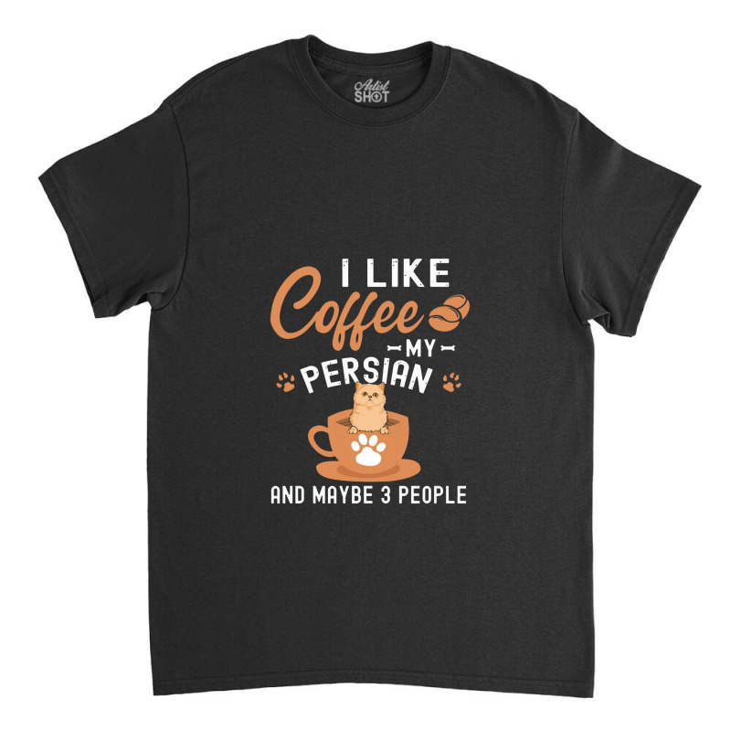 I Like Coffee My Persian And Maybe 3 People Classic T-shirt | Artistshot