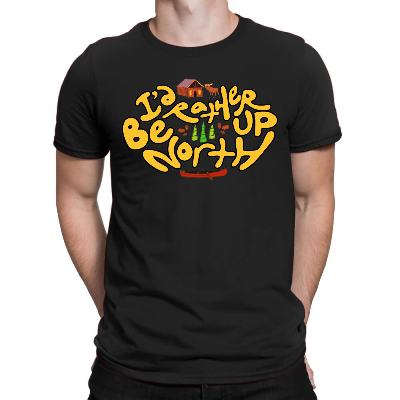 Id Rather Be Up North T-shirt | Artistshot