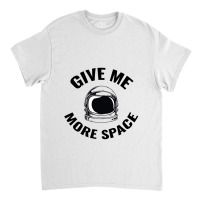 Astronaut - Give Me More Space Classic T-shirt | Artistshot