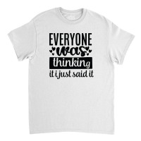 Everyone Was Thinking It I Just Said It Classic T-shirt | Artistshot