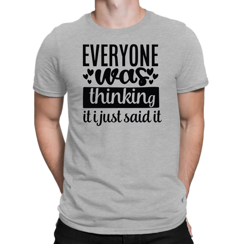 Everyone Was Thinking It I Just Said It T-shirt | Artistshot