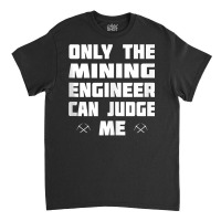 Only The Mining Engineer Can Judge Me   Gold Mining Tank Top Classic T-shirt | Artistshot